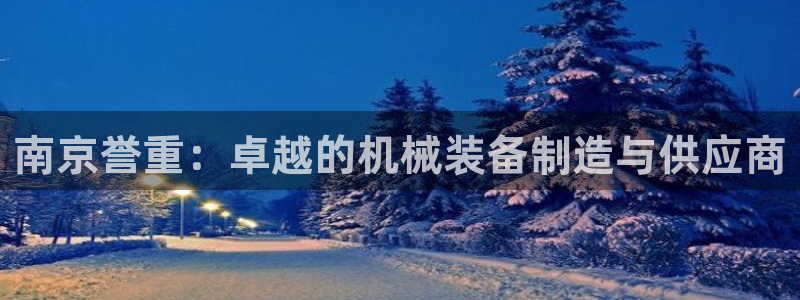 顺盈娱乐主管右原判官333OO：南京誉重：卓越的机械装备制造