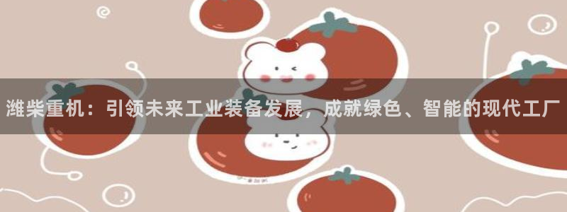 三水区顺盈棋牌娱乐：潍柴重机：引领未来工业装备发展，成就绿色