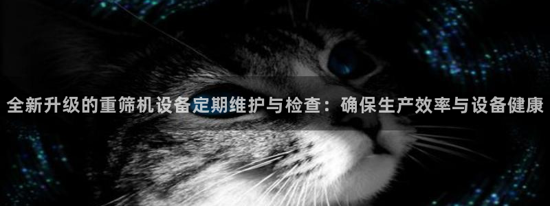 清城区顺盈娱乐会所地址：全新升级的重筛机设备定期维护与检查：