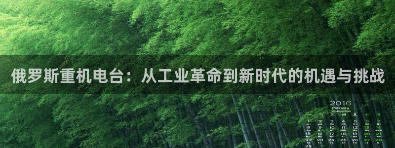 清远顺盈娱乐公司怎么样：俄罗斯重机电台：从工业革命到新时代的