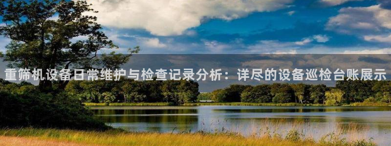 盈顺娱乐休闲室地址：重筛机设备日常维护与检查记录分析：详尽的