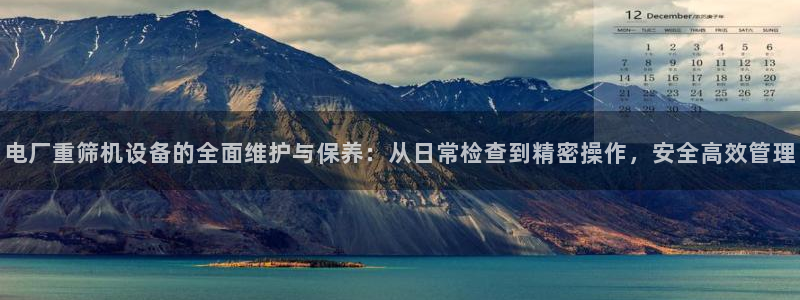 顺盈娱乐主管吉判官333OO：电厂重筛机设备的全面维护与保养