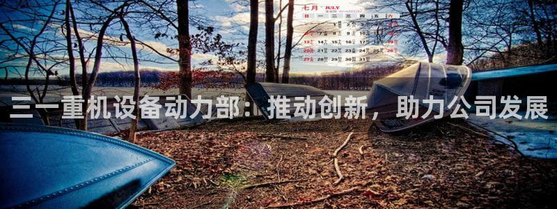 顺盈娱乐登录地址在哪：三一重机设备动力部：推动创新，助力公司