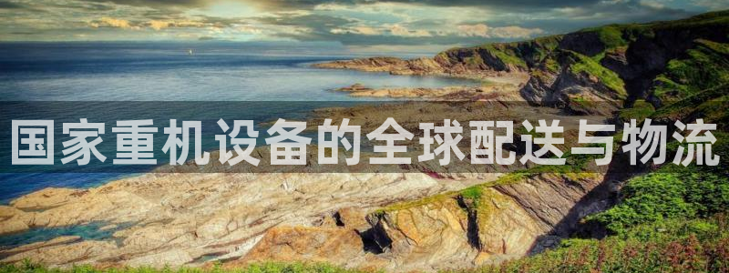 盈顺棋牌娱乐室怎么样：国家重机设备的全球配送与物流