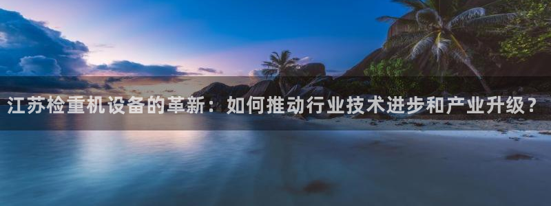 顺盈娱乐彩票官网首页：江苏检重机设备的革新：如何推动行业技术