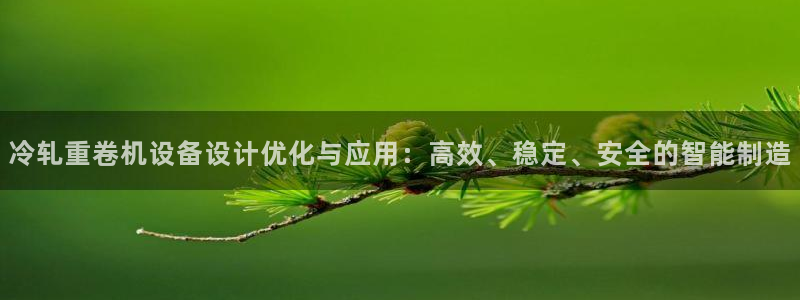 顺盈平台娱乐怎么样啊：冷轧重卷机设备设计优化与应用：高效、稳