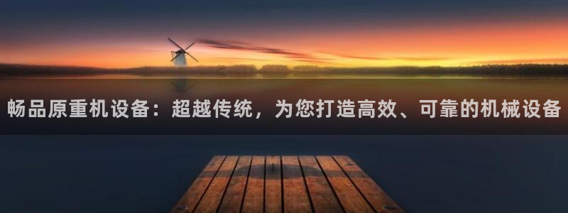顺盈娱乐平台官网下载：畅品原重机设备：超越传统，为您打造高效