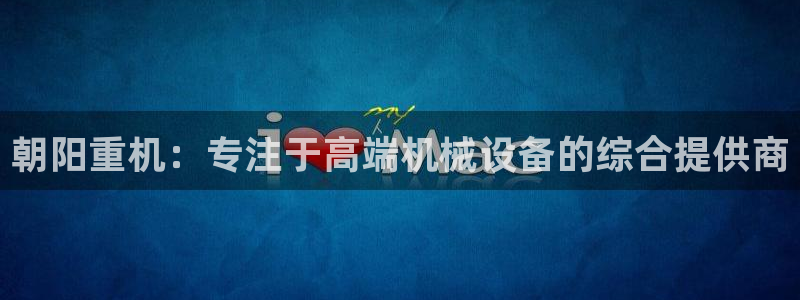 清远顺盈娱乐：朝阳重机：专注于高端机械设备的综合提供商