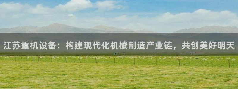 顺盈娱乐主管去判官333OO：江苏重机设备：构建现代化机械制