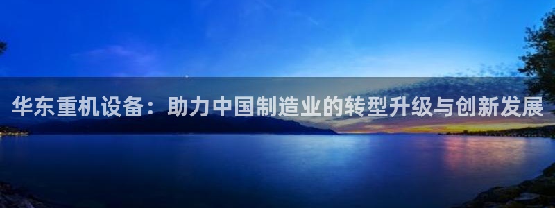 盈顺休闲娱乐室门票：华东重机设备：助力中国制造业的转型升级与