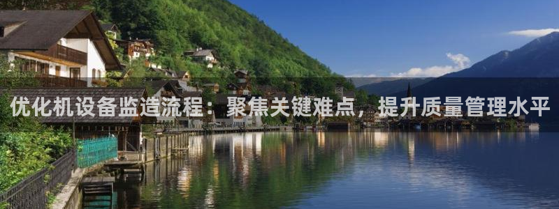 顺盈娱乐注册：优化机设备监造流程：聚焦关键难点，提升质量管理
