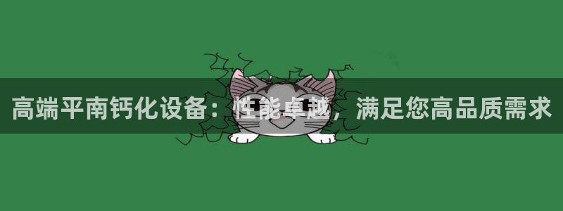 顺盈娱乐在线注册账号：高端平南钙化设备：性能卓越，满足您高品