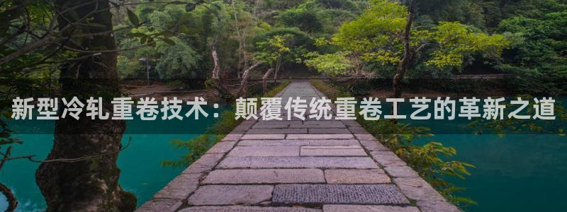 顺盈娱乐官网登录：新型冷轧重卷技术：颠覆传统重卷工艺的革新之
