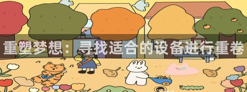 盈顺娱乐休闲室电话：重塑梦想：寻找适合的设备进行重卷