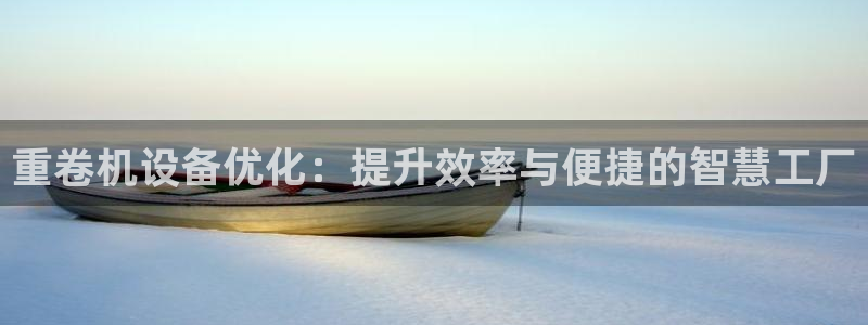 顺盈娱乐主管去判官333OO：重卷机设备优化：提升效率与便捷