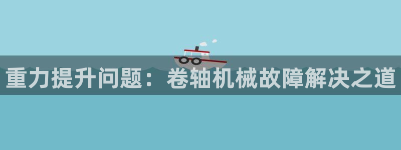 清远顺盈游戏娱乐：重力提升问题：卷轴机械故障解决之道