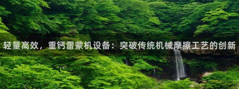 顺盈娱乐铜333OO：轻量高效，重钙雷蒙机设备：突破传统机械