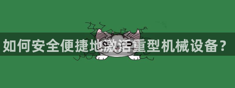 顺盈娱乐注册资金多少：如何安全便捷地激活重型机械设备？