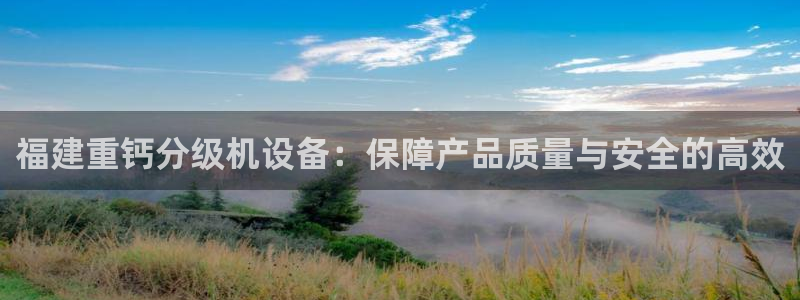 顺盈2娱乐平台注册：福建重钙分级机设备：保障产品质量与安全的