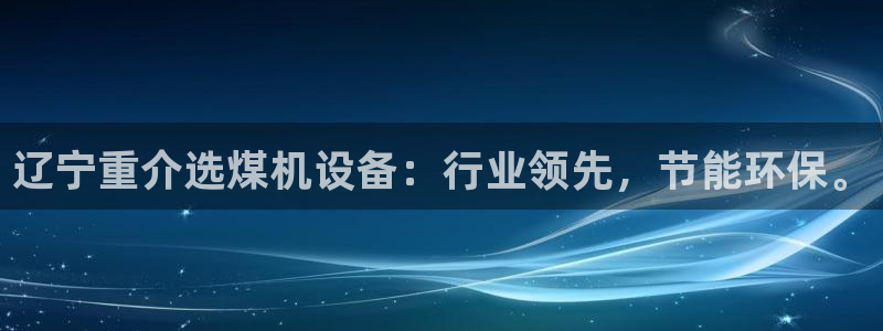 顺盈娱乐开户注册：辽宁重介选煤机设备：行业领先，节能环保。