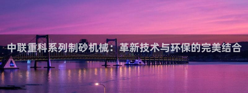 清远顺盈娱乐公司电话：中联重科系列制砂机械：革新技术与环保的