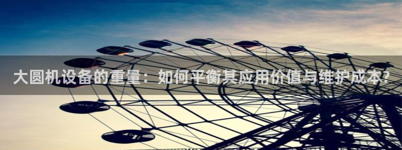 顺盈2娱乐彩票：大圆机设备的重量：如何平衡其应用价值与维护成