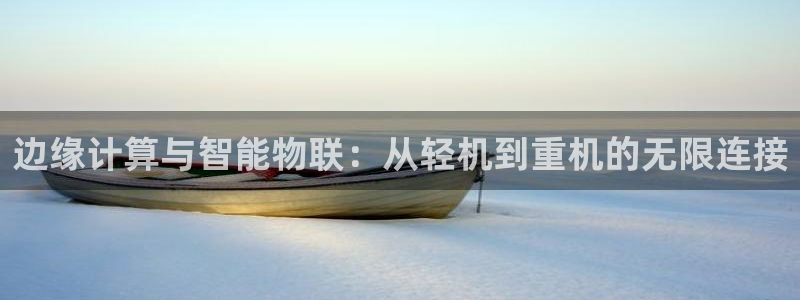 顺盈娱乐公司介绍：边缘计算与智能物联：从轻机到重机的无限连接