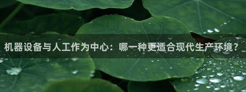 顺盈娱乐主管：机器设备与人工作为中心：哪一种更适合现代生产环
