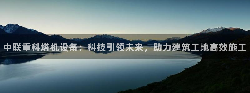 顺盈娱乐主管怎么样知乎：中联重科塔机设备：科技引领未来，助力