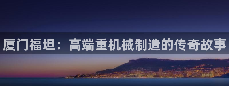 盈顺棋牌娱乐室地址查询：厦门福坦：高端重机械制造的传奇故事