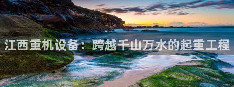 顺盈娱乐注册楚判官333OO：江西重机设备：跨越千山万水的起