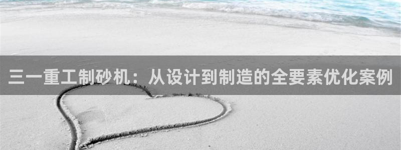 盈顺休闲娱乐室门票价格：三一重工制砂机：从设计到制造的全要素